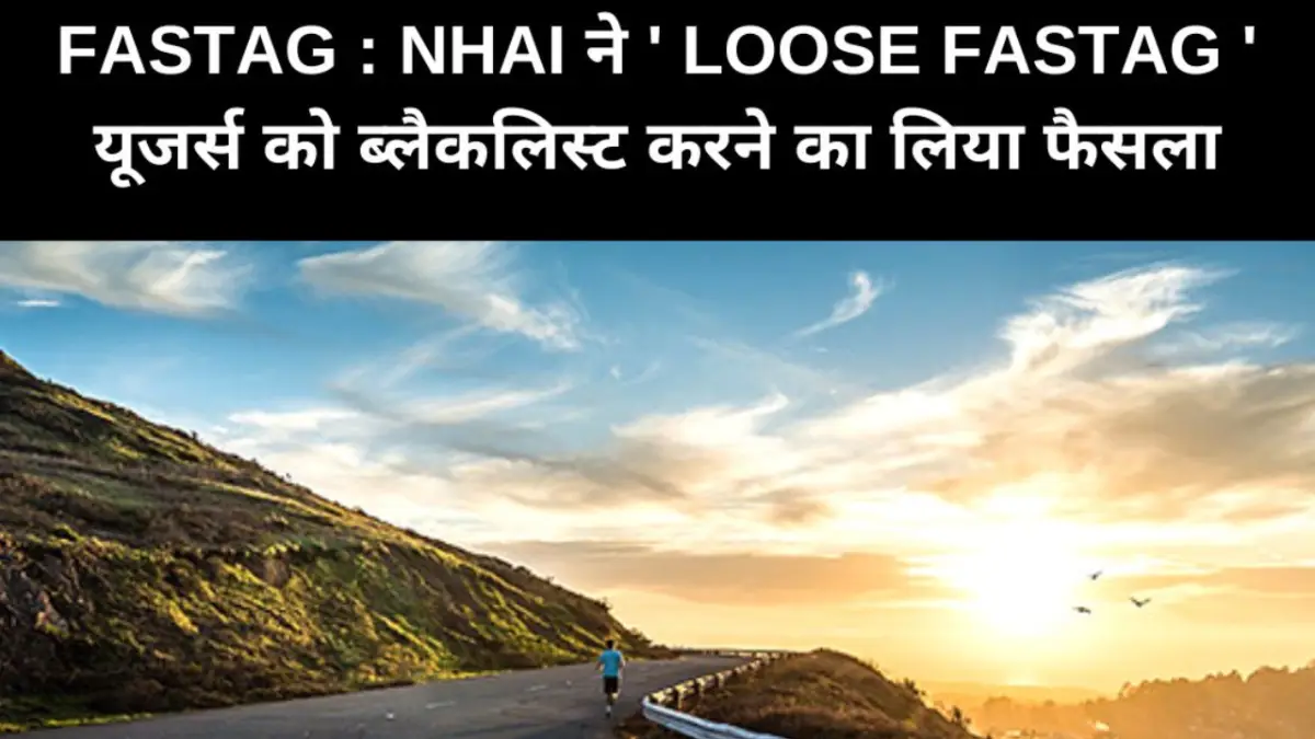 Fastag : NHAI ने ' Loose FASTag ' यूजर्स को ब्लैकलिस्ट करने का लिया फैसला